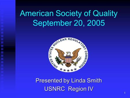 1 American Society of Quality September 20, 2005 Presented by Linda Smith USNRC Region IV.