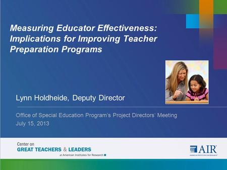 Measuring Educator Effectiveness: Implications for Improving Teacher Preparation Programs Lynn Holdheide, Deputy Director Office of Special Education Program’s.
