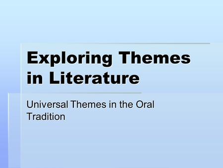 Exploring Themes in Literature Universal Themes in the Oral Tradition.