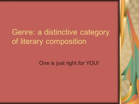 Genre: a distinctive category of literary composition One is just right for YOU!