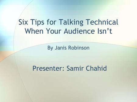 Six Tips for Talking Technical When Your Audience Isn’t By Janis Robinson Presenter: Samir Chahid.
