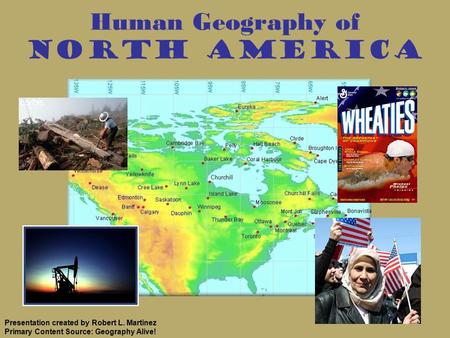 Human Geography of North America Presentation created by Robert L. Martinez Primary Content Source: Geography Alive!