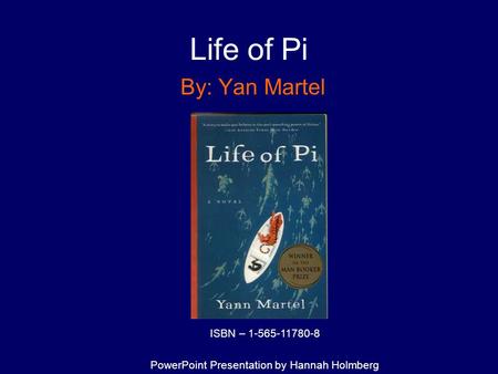 Life of Pi By: Yan Martel ISBN – 1-565-11780-8 PowerPoint Presentation by Hannah Holmberg.