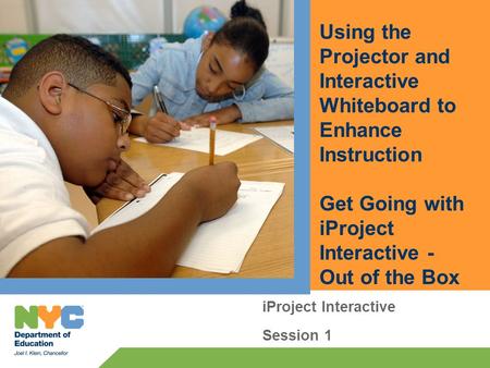 Using the Projector and Interactive Whiteboard to Enhance Instruction Get Going with iProject Interactive - Out of the Box iProject Interactive Session.