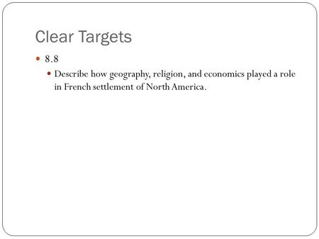 Clear Targets 8.8 Describe how geography, religion, and economics played a role in French settlement of North America.