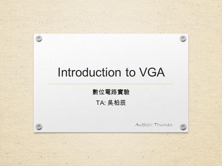 Introduction to VGA 數位電路實驗 TA: 吳柏辰 Author: Trumen.