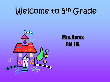 Welcome to 5 th Grade Mrs. Burns RM 116. 5 th Grade Daily Schedule 8:20-9:10- Reading 9:10-10:00- Math 10:00-10:30- Language Arts 10:30-11:30- Specials.