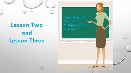 Using Scientific Notation in Multiplication and Division Lesson Two and Lesson Three.