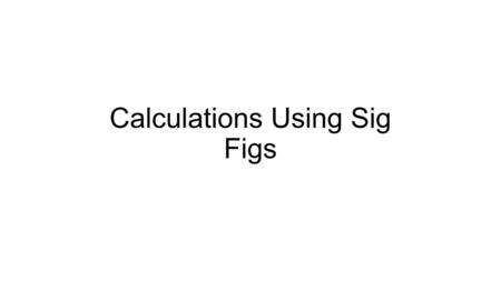 Calculations Using Sig Figs. Rounding Some of us are used to always rounding 5s up E.g. 20.5  21 In Chem 11, we will round 5s to the nearest even number.