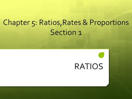 Chapter 5: Ratios,Rates & Proportions Section 1 RATIOS.