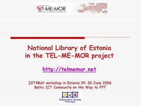 National Library of Estonia in the TEL-ME-MOR project   IST4Balt workshop in Estonia 29-30 June 2006 Baltic ICT Community.