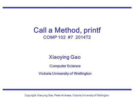 Xiaoying Gao Computer Science Victoria University of Wellington Copyright: Xiaoying Gao, Peter Andreae, Victoria University of Wellington Call a Method,