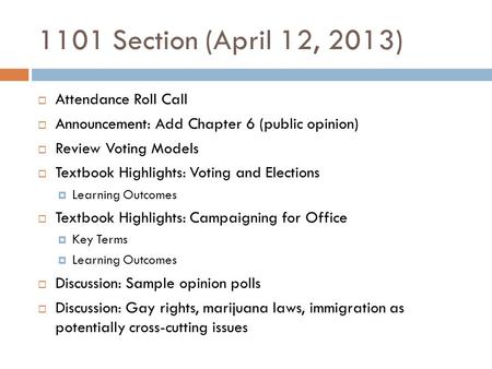 1101 Section (April 12, 2013)  Attendance Roll Call  Announcement: Add Chapter 6 (public opinion)  Review Voting Models  Textbook Highlights: Voting.