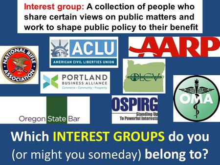 Which INTEREST GROUPS do you (or might you someday) belong to? Interest group: A collection of people who share certain views on public matters and work.