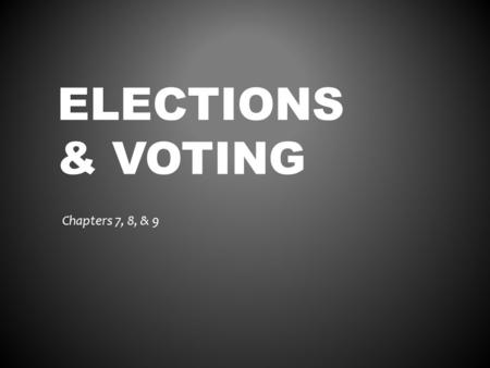 ELECTIONS & VOTING Chapters 7, 8, & 9. THE ELECTORAL PROCESS Chapter 7.