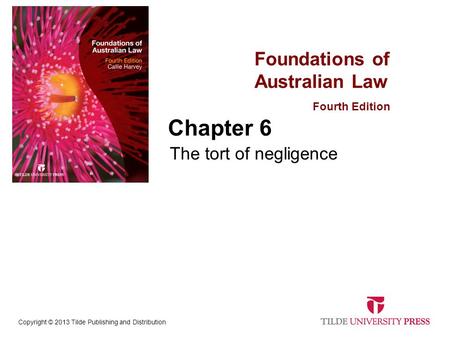 Foundations of Australian Law Fourth Edition Copyright © 2013 Tilde Publishing and Distribution Chapter 6 The tort of negligence.