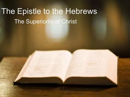 The Epistle to the Hebrews The Superiority of Christ.