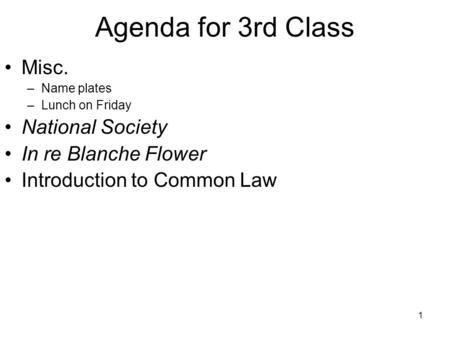 1 Misc. –Name plates –Lunch on Friday National Society In re Blanche Flower Introduction to Common Law Agenda for 3rd Class.