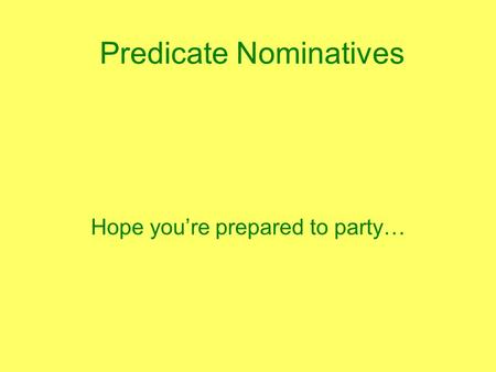 Predicate Nominatives Hope you’re prepared to party…