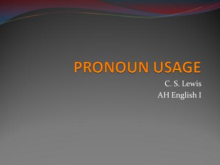 PRONOUN USAGE C. S. Lewis AH English I.