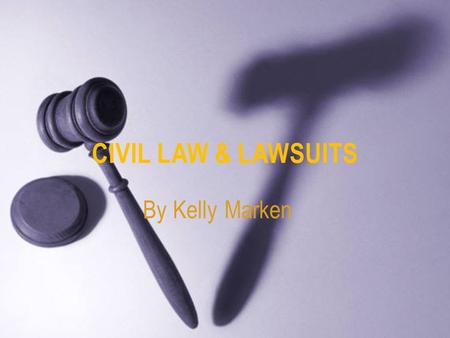 By Kelly Marken CIVIL LAW & LAWSUITS. WHEN YOU TURN 18 YOU CAN SUE AND BE SUED IN A CIVIL COURT.