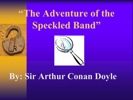 “The Adventure of the Speckled Band” By: Sir Arthur Conan Doyle “The Adventure of the Speckled Band”
