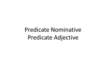 Predicate Nominative Predicate Adjective. Predicate Nominative Noun or Pronoun Renames or identifies the subject of a sentence There may be more than.