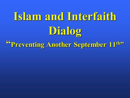 Islam and Interfaith Dialog “ Preventing Another September 11 th ”
