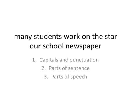 Many students work on the star our school newspaper 1.Capitals and punctuation 2.Parts of sentence 3.Parts of speech.