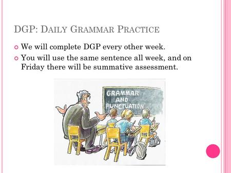 DGP: D AILY G RAMMAR P RACTICE We will complete DGP every other week. You will use the same sentence all week, and on Friday there will be summative assessment.