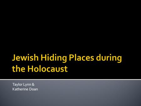 Taylor Lynn & Katherine Doan.  Most Jews hid in attics, cellars or barns.  Most families couldn’t all hide in one place.