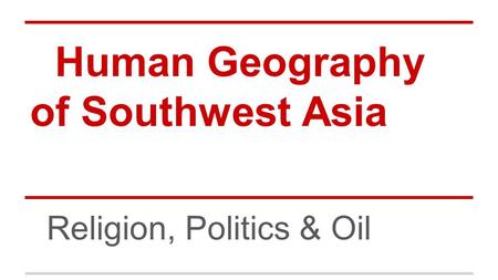 Human Geography of Southwest Asia Religion, Politics & Oil.