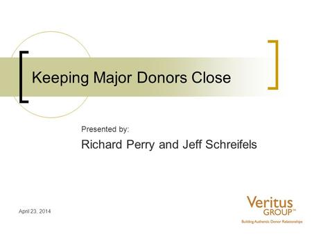 April 23, 2014 Keeping Major Donors Close Presented by: Richard Perry and Jeff Schreifels.