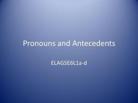 Pronouns and Antecedents ELAGSE6L1a-d. A pronoun is used in place of a noun or another pronoun. The word a pronoun stands for is called the antecedent.