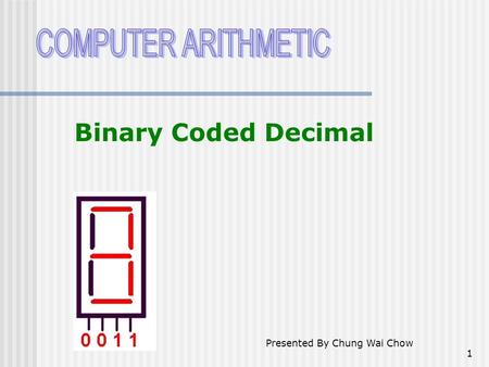 1 Binary Coded Decimal Presented By Chung Wai Chow.