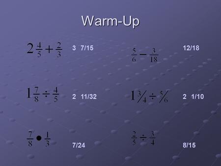 Warm-Up 37/15 211/32 7/24 12/18 21/10 8/15. Decimal Review.
