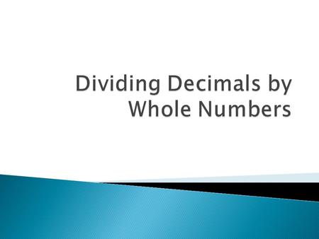  When dividing a decimal by a whole number, divide as with whole numbers. Then place the decimal in the quotient directly above its place in the dividend.
