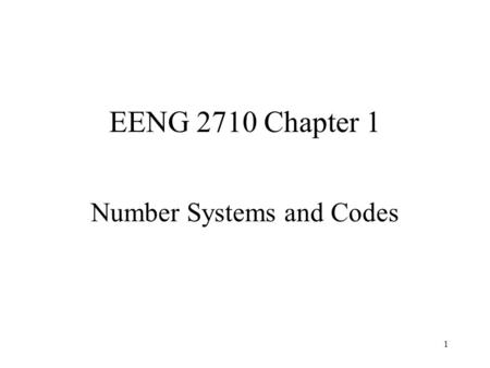 1 EENG 2710 Chapter 1 Number Systems and Codes. 2 Chapter 1 Homework 1.1c, 1.2c, 1.3c, 1.4e, 1.5e, 1.6c, 1.7e, 1.8a, 1.9a, 1.10b, 1.13a, 1.19.