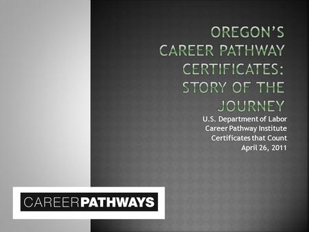 U.S. Department of Labor Career Pathway Institute Certificates that Count April 26, 2011.