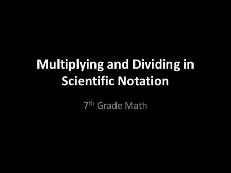 Multiplying and Dividing in Scientific Notation 7 th Grade Math.