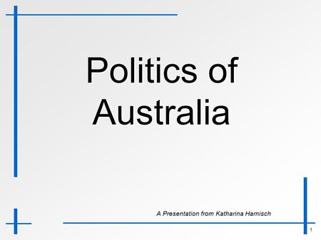 1 Politics of Australia A Presentation from Katharina Harnisch A Presentation from Katharina Harnisch.