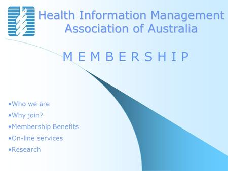 Health Information Management Association of Australia M E M B E R S H I P Who we are Why join? Membership Benefits On-line services Research.