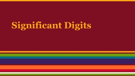 Significant Digits. Why are they important? -Show precision of instruments used -We use them ALL THE TIME in Chemistry -MUST KNOW THE RULES!!