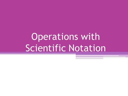 Operations with Scientific Notation. Addition and Subtraction Format Addition (N * 10 x ) + (M * 10 x ) = (N + M) * 10 x Subtraction (N * 10 y ) - (M.