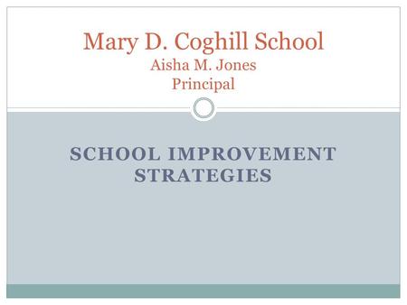 SCHOOL IMPROVEMENT STRATEGIES Mary D. Coghill School Aisha M. Jones Principal.