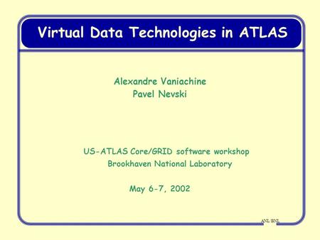 ANL/BNL Virtual Data Technologies in ATLAS Alexandre Vaniachine Pavel Nevski US-ATLAS Core/GRID software workshop Brookhaven National Laboratory May 6-7,