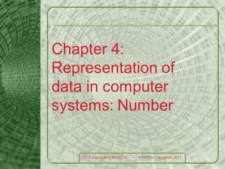 Chapter 4: Representation of data in computer systems: Number OCR Computing for GCSE © Hodder Education 2011.