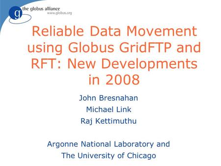 Reliable Data Movement using Globus GridFTP and RFT: New Developments in 2008 John Bresnahan Michael Link Raj Kettimuthu Argonne National Laboratory and.