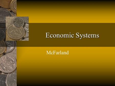 Economic Systems McFarland. Types of Economic Systems Every country in the world must make economic choices in order to use their natural, human, and.