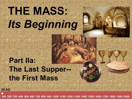 THE MASS: Its Beginning Part IIa: The Last Supper-- the First Mass 100 200 300 400 500 600 700 800 900 1000 1100 1200 1300 1400 1500 1600 1700 1800 1900.